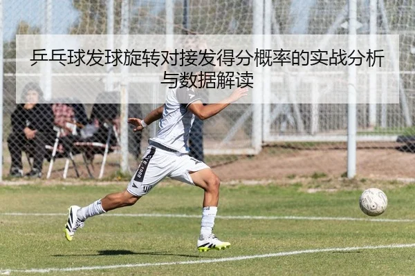 乒乓球发球旋转对接发得分概率的实战分析与数据解读