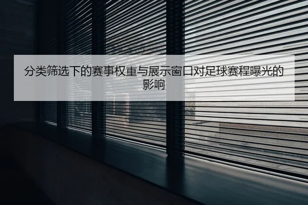 分类筛选下的赛事权重与展示窗口对足球赛程曝光的影响