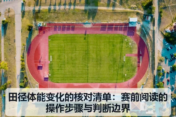 田径体能变化的核对清单:赛前阅读的操作步骤与判断边界